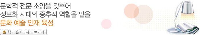 문학적 전문 소양을 갖추어 정보화 시대의 중추적 역할을 맡을 문화 예술 인재 육성 학과 홈페이지 바로가기